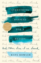 Everything Happens for a Reason: And Other Lies I’ve Loved book by Kate Bowler
